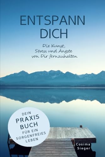 ENTSPANN DICH! Die Kunst, Stress und Ängste von Dir fernzuhalten: Dein Praxisbuch für ein sorgenfreies Leben von Independently published