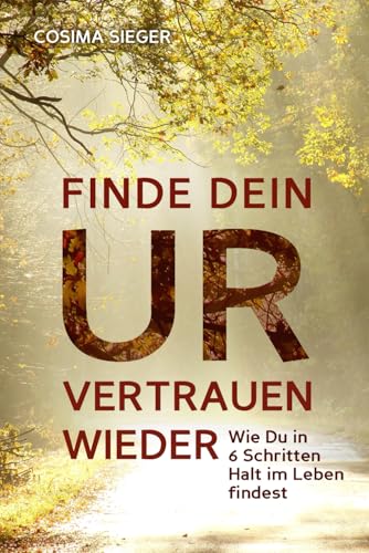 FINDE DEIN URVERTRAUEN WIEDER: Wie Du in 6 Schritten Halt im Leben findest