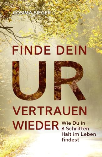FINDE DEIN URVERTRAUEN WIEDER: Wie Du in 6 Schritten Halt im Leben findest FINDE DEIN URVERTRAUEN WIEDER: Wie Du in 6 Schritten Halt im Leben findest