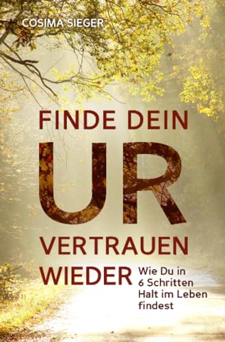 Finde Dein Urvertrauen wieder: Wie Du in 6 Schritten Halt im Leben findest