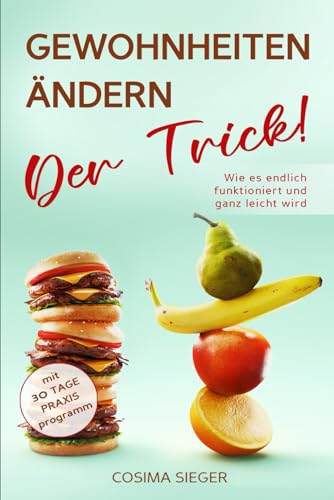 GEWOHNHEITEN ÄNDERN: DER TRICK! Wie es endlich funktioniert und ganz leicht wird: Mit 30 Tage Praxisprogramm