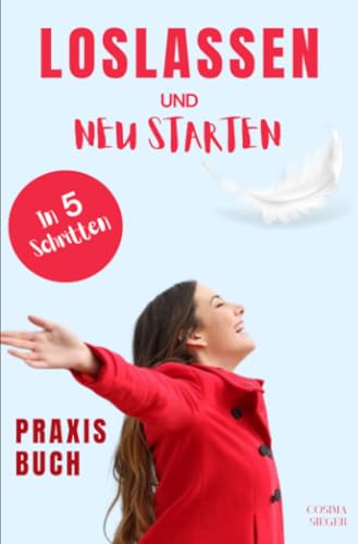 Loslassen: DAS GROSSE PRAXISBUCH ZUM LOSLASSEN! Wie Sie in 5 Schritten loslassen, von Herzen verzeihen und glücklich neu starten! Das Geheimnis, wie ... Vergebung, Selbstwertgefühl stärken) von epubli
