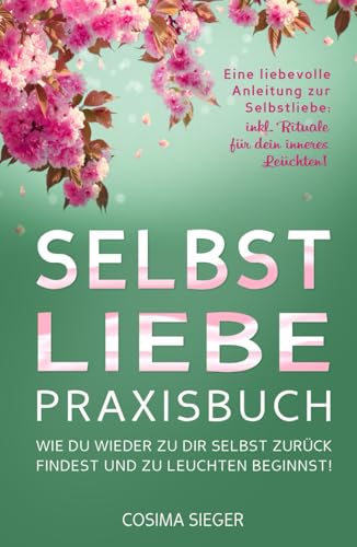 SELBSTLIEBE PRAXISBUCH: Wie Du wieder zu Dir selbst zurück findest und zu leuchten beginnst!: Eine liebevolle Anleitung zur Selbstliebe: INKL. RITUALE FÜR DEIN INNERES LEUCHTEN! SELBSTLIEBE PRAXISBUCH: Wie Du wieder zu Dir selbst zurück findest und zu leuchten beginnst!: Eine liebevolle Anleitung zur Selbstliebe: INKL. RITUALE FÜR DEIN INNERES LEUCHTEN!