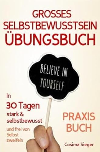 Selbstbewusstsein: DAS GROSSE ÜBUNGSBUCH FÜR EIN STARKES SELBSTBEWUSSTSEIN! Wie Sie in 30 Tagen systematisch Ihr Selbstbewusstsein stärken, Ihr ... Selbstliebe lernen, Selbstsicherheit)