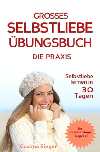 Selbstliebe lernen: DAS GROSSE SELBSTLIEBE ÜBUNGSBUCH! Wie Sie in 30 Tagen ein starkes Selbstwertgefühl, Selbstakzeptanz und Selbstliebe finden, ... selbstbewusster werden, Selbstakzeptanz)