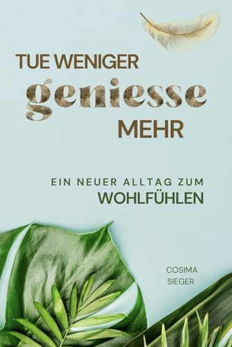 Tue weniger, genieße mehr!: Ein neuer Alltag zum Wohlfühlen Tue weniger, genieße mehr!: Ein neuer Alltag zum Wohlfühlen von Independently published