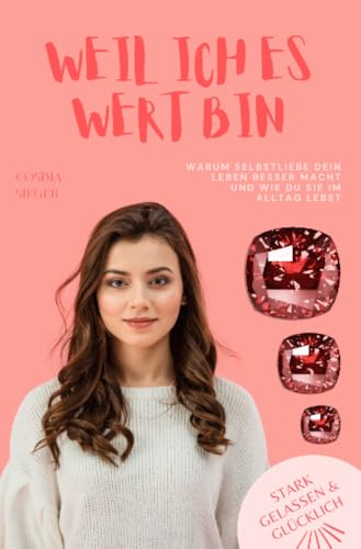 Weil ich es eben doch wert bin!: Warum Selbstliebe Dein Leben besser macht und wie Du sie im Alltag lebst (Stark, gelassen & glücklich mit Cosima Sieger) von epubli