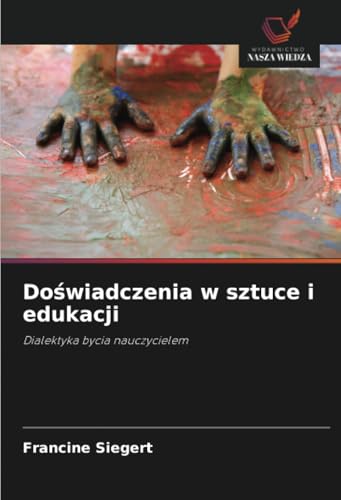 Doświadczenia w sztuce i edukacji: Dialektyka bycia nauczycielem von Wydawnictwo Nasza Wiedza
