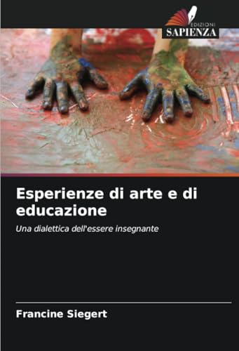 Esperienze di arte e di educazione: Una dialettica dell'essere insegnante von Edizioni Sapienza