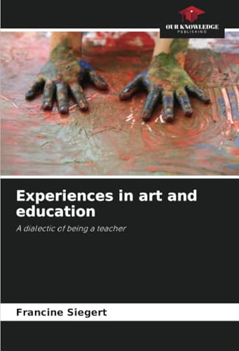 Experiences in art and education: A dialectic of being a teacher von Our Knowledge Publishing