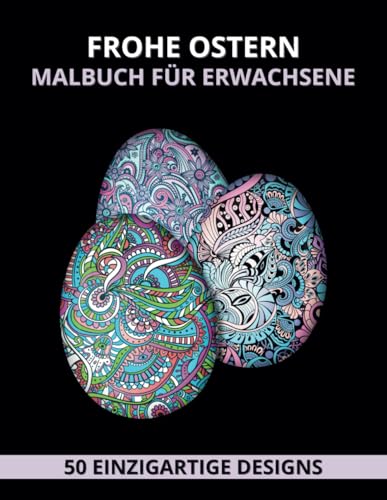 Frohe Ostern Malbuch für Erwachsene: Wunderschöne Designs mit Osterkörbchen, Eiern, Hasen, Frühlingsblumen, Schmetterlingen, Vögeln und Gärten für Entspannung, Kreativität und Stressabbau