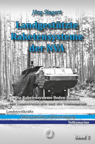 Landgestützte Raketensysteme der NVA Band 2: Die Raketensysteme Boden-Boden der Landstreitkräfte und der Volksmarine