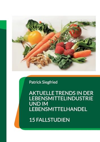 Aktuelle Trends in der Lebensmittelindustrie und im Lebensmittelhandel: 15 Fallstudien von Books on Demand
