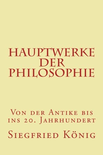 Hauptwerke der Philosophie - Von der Antike bis ins 20. Jahrhundert von CreateSpace Independent Publishing Platform