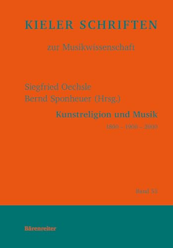 Kunstreligion und Musik 1800 - 1900 - 2000. Reihe: Kieler Schriften zur Musikwissenschaft 53 Kunstreligion und Musik 1800 - 1900 - 2000. Reihe: Kieler Schriften zur Musikwissenschaft 53