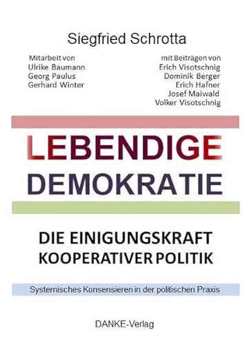 LEBENDIGE DEMOKRATIE: Die Einigungskraft kooperativer Politik: Die Einigungskraft kooperativer Politik. Systemisches Konensieren in der politischen Praxis