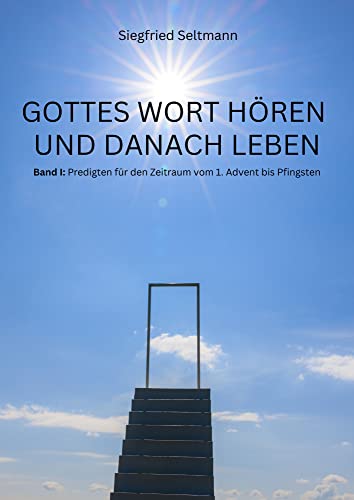 GOTTES WORT HÖREN UND DANACH LEBEN: Band I: Predigten für den Zeitraum vom 1.Advent bis Pfingsten