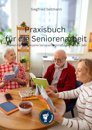 Praxisbuch für die Seniorenarbeit: Themen für gemeinsame Seniorennachmittage in einem Jahr Praxisbuch für die Seniorenarbeit: Themen für gemeinsame Seniorennachmittage in einem Jahr