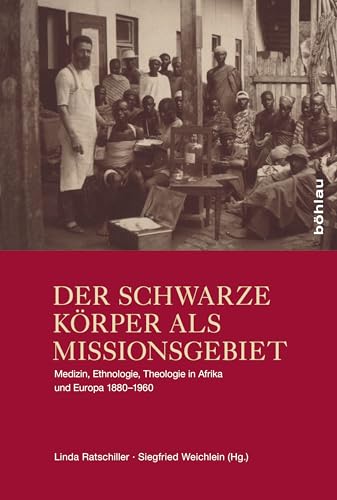Der schwarze Körper als Missionsgebiet. Medizin, Ethnologie, Theologie in Afrika und Europa 1880-1960: Medizin, Ethnologie und Theologie in Afrika und Europa 1880–1960