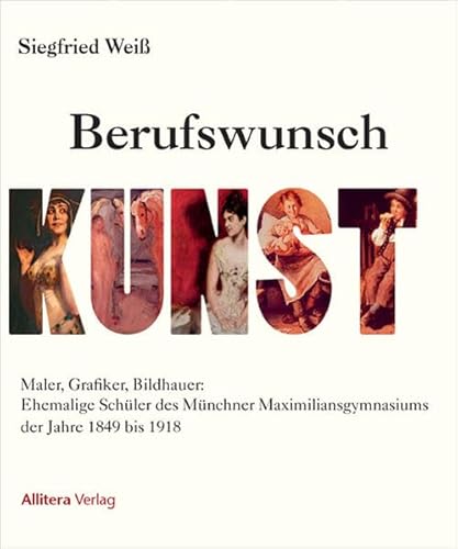 Berufswunsch Kunst: Ehemalige Schüler des Maximiliansgymnasiums in der Münchner Altstadt, in der Max-Vorstadt und in Schwabing von Allitera