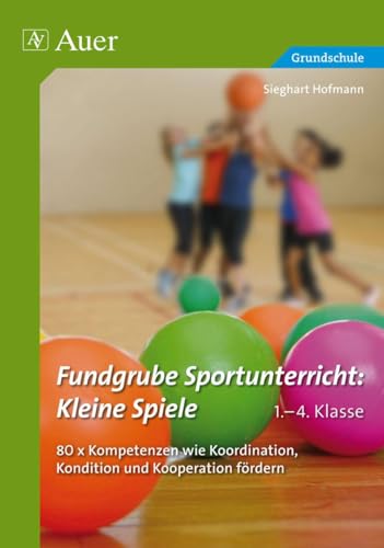 Fundgrube Sportunterricht Kleine Spiele Klasse 1-4: 80 x Kompetenzen wie Koordination, Kondition und Kooperation fördern