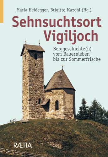 Sehnsuchtsort Vigiljoch: Berggeschichte(n) vom Bauernleben bis zur Sommerfrische von Edition Raetia