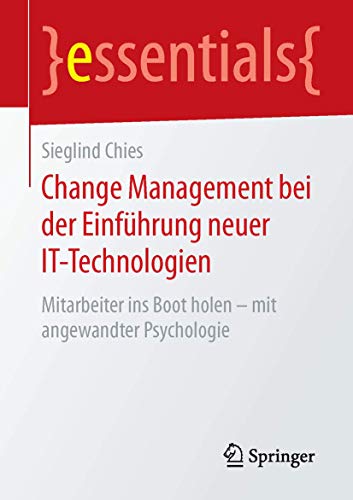 Change Management bei der Einführung neuer IT-Technologien: Mitarbeiter ins Boot holen – mit angewandter Psychologie (essentials) von Springer