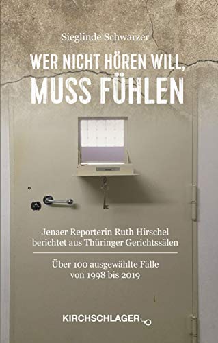 Wer nicht hören will, muß fühlen: Jenaer Reporterin Ruth Hirschel berichtet aus Thüringer Gerichtssälen von Kirchschlager, M