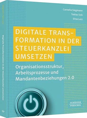 Digitale Transformation in der Steuerkanzlei umsetzen: Organisationsstruktur, Arbeitsprozesse und Mandantenbeziehungen 2.0 von Schäffer-Poeschel