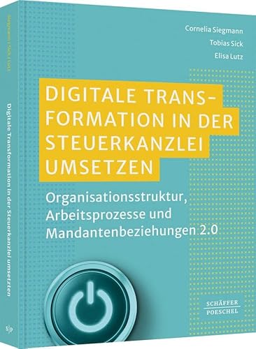 Digitale Transformation in der Steuerkanzlei umsetzen: Organisationsstruktur, Arbeitsprozesse und Mandantenbeziehungen 2.0 von Schffer-Poeschel Verlag