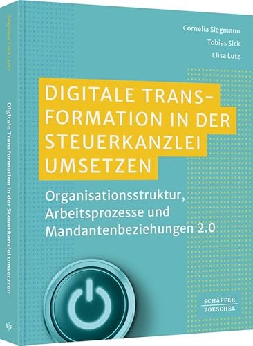 Digitale Transformation in der Steuerkanzlei umsetzen: Organisationsstruktur, Arbeitsprozesse und Mandantenbeziehungen 2.0