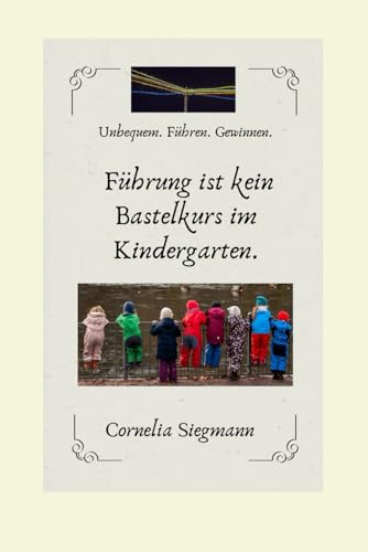 Führung ist kein Bastelkurs im Kindergarten: Klarheit, Haltung und Wirksamkeit in Führung verwandeln von Independently published