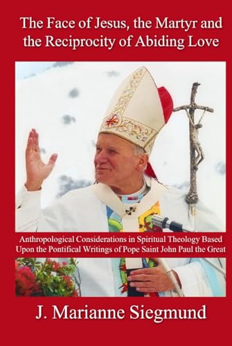 The Face of Jesus, the Martyr and the Reciprocity of Abiding Love: Anthropological Considerations in Spiritual Theology Based Upon the Pontifical Writings of Pope Saint John Paul the Great von En Route Books & Media