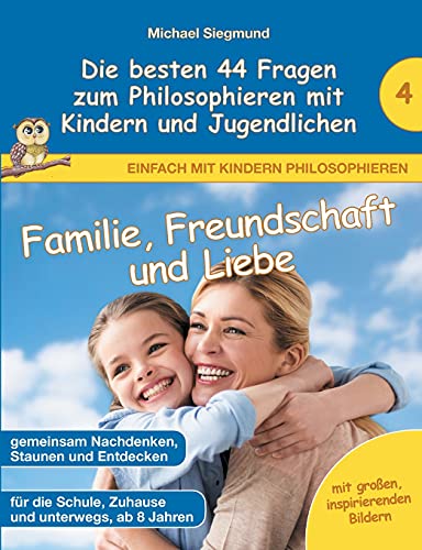 Familie, Freundschaft und Liebe - Die besten 44 Fragen zum Philosophieren mit Kindern und Jugendlichen (Einfach mit Kindern philosophieren) von Books on Demand