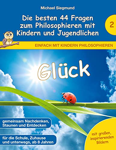 Glück - Die besten 44 Fragen zum Philosophieren mit Kindern und Jugendlichen (Einfach mit Kindern philosophieren)