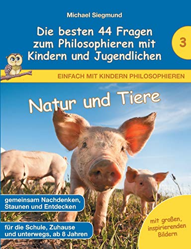 Natur und Tiere - Die besten 44 Fragen zum Philosophieren mit Kindern und Jugendlichen (Einfach mit Kindern philosophieren) von Books on Demand