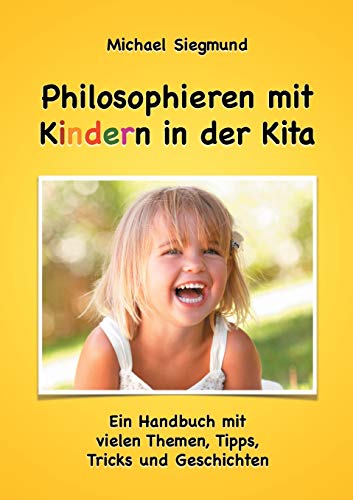 Philosophieren mit Kindern in der Kita: Ein Handbuch mit vielen Themen, Tipps, Tricks und Geschichten. Neuausgabe von Books on Demand