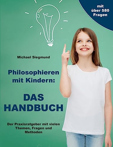 Philosophieren mit Kindern: DAS HANDBUCH: Der Praxisratgeber mit vielen Themen, Fragen und Methoden von BoD – Books on Demand