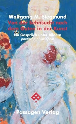Von der Sehnsucht nach dem Guten in der Kunst: Ein Gespräch unter Bildern. poetische philosophie (Passagen Philosophie) von Passagen Verlag Ges.M.B.H