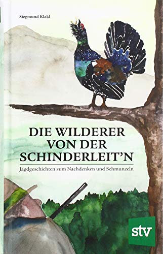 Die Wilderer von der Schinderleit’n: Jagdgeschichten zum Nachdenken und Schmunzeln von Stocker Leopold Verlag
