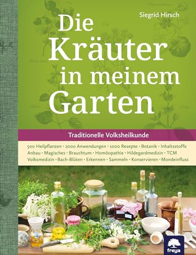 Die Kräuter in meinem Garten: 500 Heilpflanzen, 2000 Anwendungen, 1000 Rezepte, Botanik, Anbau, Magisches, Homöopathie, Hildegardmedizin, TCM, Volksheilkunde von Freya Verlag