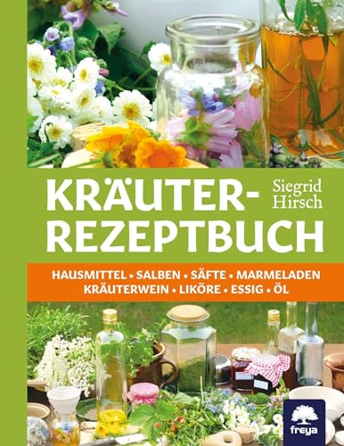 Kräuter-Rezeptbuch: Hausmittel & Salben, Säfte & Marmeladen, Kräuterwein & Liköre, Essig & Öl
