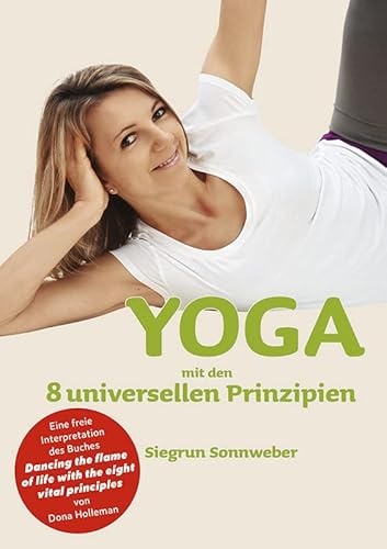 YOGA mit den 8 universellen Prinzipien: Eine freie Interpretation des Buches Dancing the flame of life with the eight vital principles von Dona Holleman von Bucher, Hohenems