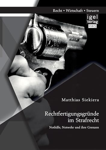 Rechtfertigungsgründe im Strafrecht: Nothilfe, Notwehr und ihre Grenzen Rechtfertigungsgründe im Strafrecht: Nothilfe, Notwehr und ihre Grenzen