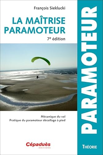 La maîtrise du paramoteur 7e édition: Mécanique du vol - Pratique du paramoteur décollage à pied