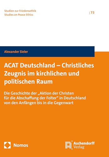 ACAT Deutschland - Christliches Zeugnis im kirchlichen und politischen Raum: Die Geschichte der "Aktion Christen für die Abschaffung der Folter" in ... in die Gegenwart (Studien zur Friedensethik) von Aschendorff