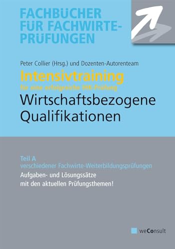 Intensivtraining Wirtschaftsbezogene Qualifikationen: Teil A der Prüfung. Aufgaben und Lösungssätze mit den aktuellen Prüfungsthemen von weConsult Verlag