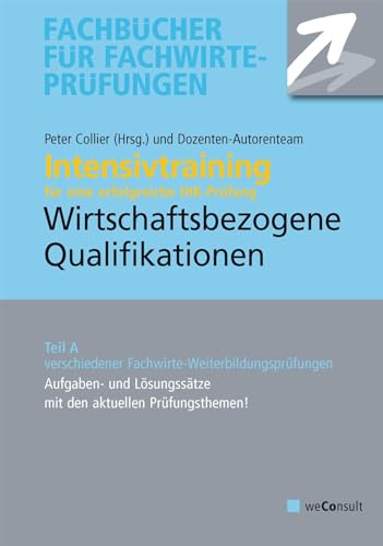 Intensivtraining Wirtschaftsbezogene Qualifikationen: Teil A der Prüfung. Aufgaben und Lösungssätze mit den aktuellen Prüfungsthemen von WeConsult