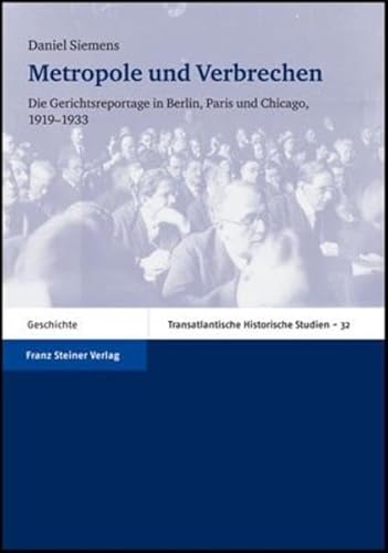 Metropole und Verbrechen: Die Gerichtsreportage in Berlin, Paris und Chicago 1919 - 1933 (Transatlantische Historische Studien)