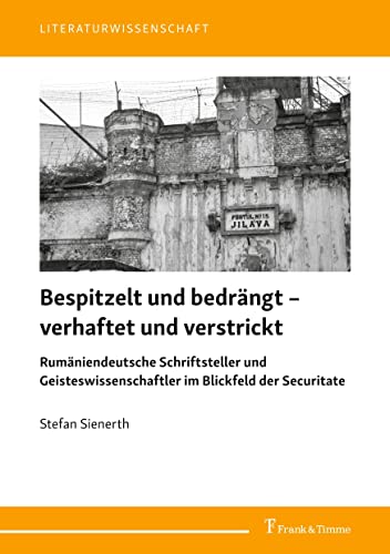 Bespitzelt und bedrängt – verhaftet und verstrickt: Rumäniendeutsche Schriftsteller und Geisteswissenschaftler im Blickfeld der Securitate (Literaturwissenschaft)
